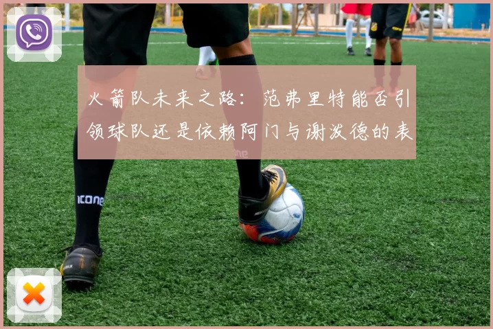 火箭队未来之路：范弗里特能否引领球队还是依赖阿门与谢泼德的表现
